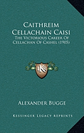 Caithreim Cellachain Caisi: The Victorious Career Of Cellachan Of Cashel (1905)