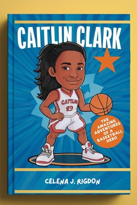 Caitlin Clark: The Amazing Adventures of a Basketball Hero - Rigdon, Celena J