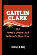 Caitlin Clark: The Fever's Dream and Indiana's New Star