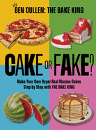 Cake or Fake?: Make Your Own Hyper-Real Illusion Cakes Step by Step with the Bake King