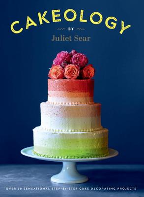 Cakeology: Over 20 Sensational Step-by-Step Cake Decorating Projects - Sear, Juliet, and Cathcart, Helen (Photographer), and Valastro, Buddy (Foreword by)