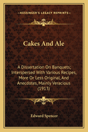 Cakes And Ale: A Dissertation On Banquets; Interspersed With Various Recipes, More Or Less Original, And Anecdotes, Mainly Veracious (1913)