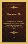 Cakes and Ale: A Dissertation on Banquets; Interspersed with Various Recipes, More or Less Original, and Anecdotes, Mainly Veracious (1913)