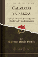 Calabazas y Cabezas: Semblanzas de Personajes, Personas y Personillas Que Figuran O Quieren Figurar En Poltica, Literatura, Armas, Ciencias O Tauromaquia (Classic Reprint)