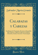 Calabazas y Cabezas: Semblanzas de Personajes, Personas y Personillas Que Figuran O Quieren Figurar En Poltica, Literatura, Armas, Ciencias O Tauromaquia (Classic Reprint)