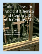 Calalus: Jews In Ancient America 2nd Century BC-11th Century AD: with the true story of King Arthur, DNA Analysis, and ancient genealogies included