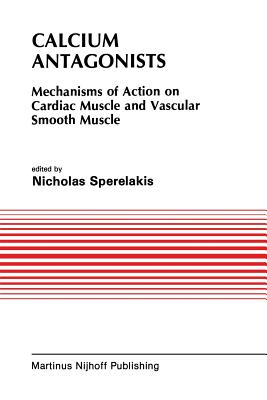Calcium Antagonists: Mechanism of Action on Cardiac Muscle and Vascular Smooth Muscle - Sperelakis, Nicholas (Editor), and Caulfield, J B (Editor)