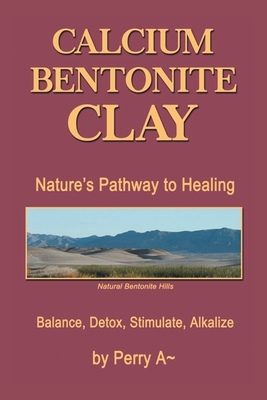 Calcium Bentonite Clay: Nature's Pathway to Healing Balance, Detox, Stimulate, Alkalize - A, Perry