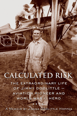 Calculated Risk: The Extraordinary Life of Jimmy Doolittle -- Aviation Pioneer and World War II Hero - Hoppes, Jonna Doolittle