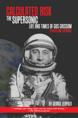 Calculated Risk: The Supersonic Life and Times of Gus Grissom, Revised and Expanded - Leopold, George