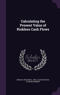 Calculating the Present Value of Riskless Cash Flows - Ruback, Richard S, and Sloan School of Management (Creator)