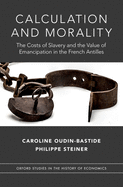 Calculation and Morality: The Costs of Slavery and the Value of Emancipation in the French Antilles