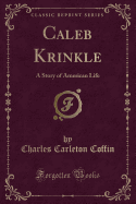 Caleb Krinkle: A Story of American Life (Classic Reprint)