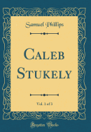 Caleb Stukely, Vol. 1 of 3 (Classic Reprint)