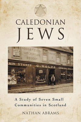 Caledonian Jews: A Study of Seven Small Communities in Scotland - Abrams, Nathan, Dr.