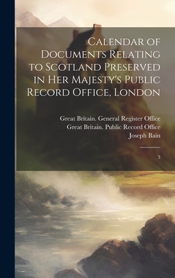 Calendar of Documents Relating to Scotland Preserved in Her Majesty's Public Record Office, London: 3 - Great Britain Public Record Office (Creator), and Bain, Joseph, and Great Britain General Register Offic (Creator)