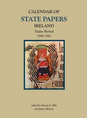 Calendar of State Papers, Ireland, Tudor Period, 1509-1547 - Ellis, Steven (Editor), and Murray, James (Editor)