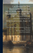 Calendar Of The Manuscripts Of The Most Hon. The Marquis Of Salisbury, K.g., &c. &c. &c., Preserved At Hatfield House, Hertfordshire, Part 10