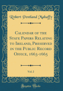 Calendar of the State Papers Relating to Ireland, Preserved in the Public Record Office, 1663-1665, Vol. 2 (Classic Reprint)