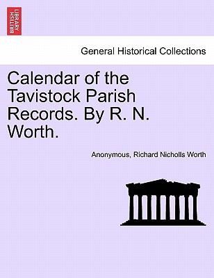 Calendar of the Tavistock Parish Records. by R. N. Worth. - Anonymous, and Worth, Richard Nicholls