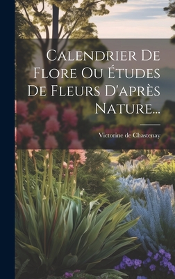 Calendrier de Flore Ou Etudes de Fleurs D'Apres Nature... - Chastenay, Victorine De