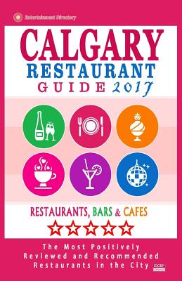 Calgary Restaurant Guide 2017: Best Rated Restaurants in Calgary, Canada - 500 Restaurants, Bars and Cafs Recommended for Visitors, 2017 - Dery, Michael B