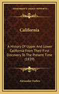California: A History of Upper & Lower California from Their First Discovery to the Present Time: Comprising an Account of the Climate, Soil, Natural Productions, Agriculture, Commerce, &C. a Full View of the Missionary Establishments and Condition of the