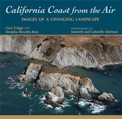 California Coast from the Air: Images of a Changing Landscape - Griggs, Gary B, and Ross, Deepika Shrestha, and Adelman, Gabrielle