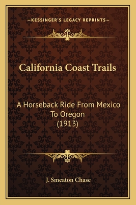 California Coast Trails: A Horseback Ride From Mexico To Oregon (1913) - Chase, J Smeaton