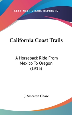 California Coast Trails: A Horseback Ride From Mexico To Oregon (1913) - Chase, J Smeaton