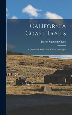 California Coast Trails: A Horseback Ride From Mexico to Oregon - Chase, Joseph Smeaton