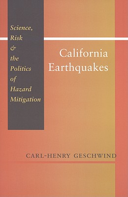 California Earthquakes: Science, Risk, & the Politics of Hazard Mitigation - Geschwind, Carl-Henry, Dr., Ph.D.