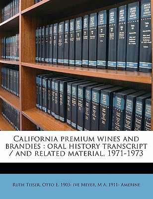 California premium wines and brandies: oral history transcript / and related material, 1971-197 - Meyer, Otto E 1903- Ive, and Teiser, Ruth, and Amerine, M A 1911-