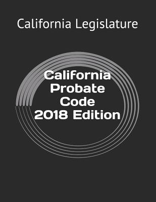 California Probate Code 2018 Edition - Publishing, West Hartford, and Legislature, California