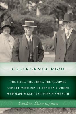 California Rich: The lives, the times, the scandals and the fortunes of the men & women who made & kept California's wealth - Birmingham, Stephen