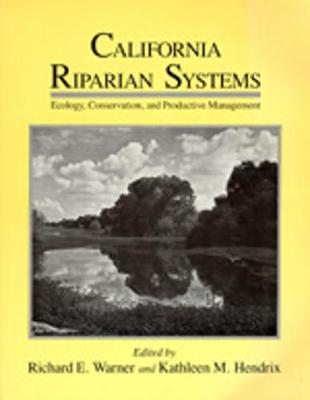 California Riparian Systems: Proceedings of a Conference on Their Ecology, Conservation, and Productive Management - Warner, Richard E (Editor), and Hendrix, Kathleen M (Editor)