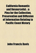 California Romantic and Resourceful: A Plea for the Collection, Preservation and Diffusion of Information Relating to Pacific Coast History (Classic Reprint)
