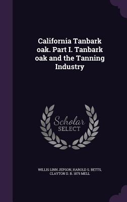 California Tanbark oak. Part I. Tanbark oak and the Tanning Industry - Jepson, Willis Linn, and Betts, Harold S, and Mell, Clayton D B 1875