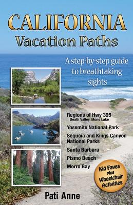 California Vacation Paths: A step-by-step guide to breathtaking sights: Regions of Hwy 395, Death Valley, Mono Lake... Yosemite National Park, Sequoia and Kings Canyon National Parks, Santa Barbara, Pismo Beach, Morro Bay - Fry, Patricia (Editor), and Anne, Pati