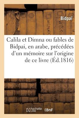 Calila Et Dimna, Ou Fables de Bidpai, En Arabe, Precedees D'Un Memoire Sur L'Origine de Ce Livre - Bidpa?