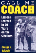 Call Me Coach: Lessons Learned in 40 Years on the Sidelines - Baldwin, George H