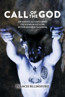 Call of the God: An Anthology Exploring the Divine Masculine within Modern Paganism - Billinghurst, Frances