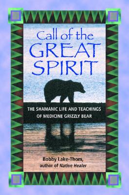 Call of the Great Spirit: The Shamanic Life and Teachings of Medicine Grizzly Bear - Lake-Thom, Bobby