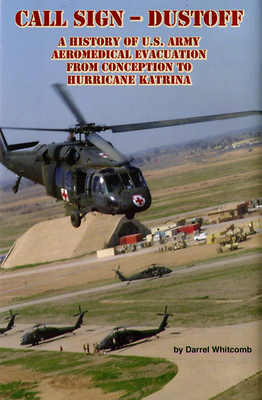 Call Sign - Dust Off: A History of U.S. Army Aeromedical Evacuation from Conception to Hurricane Katrina: A History of United States Army Aeromedical Evacuation from Conception to Hurricane Katrina - Whitcomb, Darrel, and Borden Institute Walter Reed Army Medical Center (Editor)
