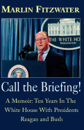 Call the Briefing: A Memoir of Ten Years in the White House with Presidents Reagan and Bush