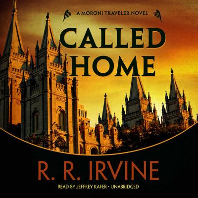 Called Home: A Moroni Traveler Novel - Irvine, R R, and Kafer, Jeffrey (Read by)