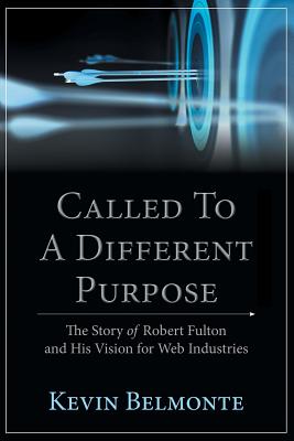 Called to a Different Purpose: The Story of Robert Fulton and His Vision for Web Industries - Belmonte, Kevin