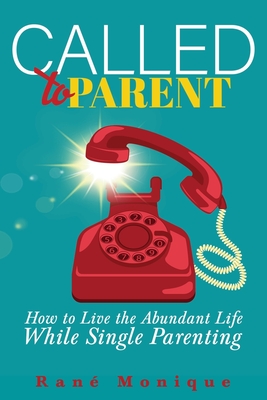 Called to Parent: How to Live the Abundant Life While Single Parenting - Monique