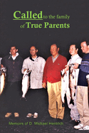 Called to the Family of True Parents: Memoirs of D. Michael Hentrich