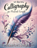 Calligraphy for Personal Growth: Mastering Mindfulness and Positive Affirmations Through the Art of Calligraphy A Daily Guide for Self-Discovery and Emotional Well-being
